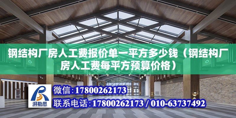 钢结构厂房人工费报价单一平方多少钱（钢结构厂房人工费每平方预算价格） 结构砌体设计