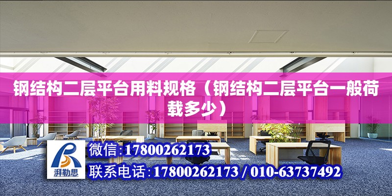 钢结构二层平台用料规格（钢结构二层平台一般荷载多少）