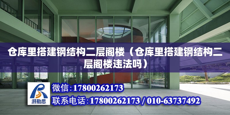 仓库里搭建钢结构二层阁楼（仓库里搭建钢结构二层阁楼违法吗）