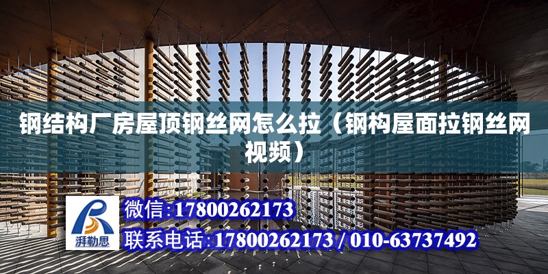 钢结构厂房屋顶钢丝网怎么拉（钢构屋面拉钢丝网视频） 结构工业钢结构设计