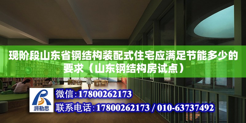 现阶段山东省钢结构装配式住宅应满足节能多少的要求（山东钢结构房试点）