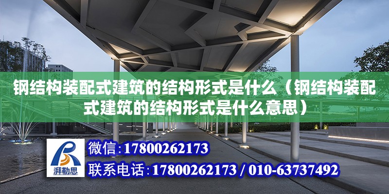 钢结构装配式建筑的结构形式是什么（钢结构装配式建筑的结构形式是什么意思）