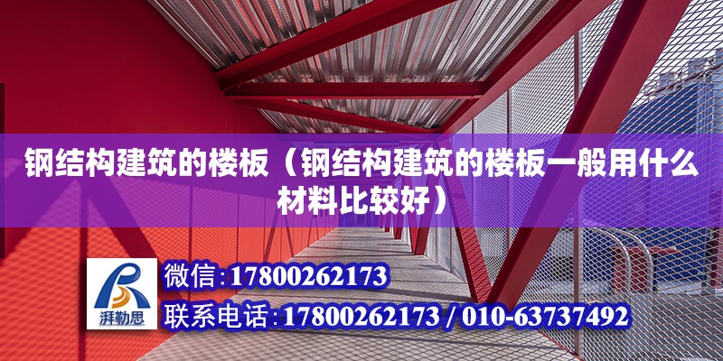 钢结构建筑的楼板（钢结构建筑的楼板一般用什么材料比较好）