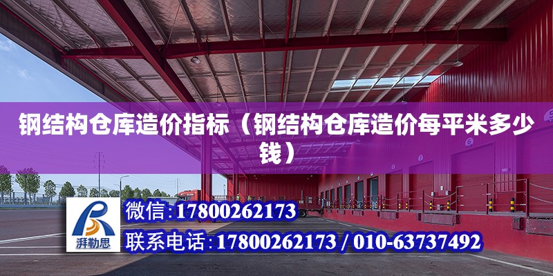 钢结构仓库造价指标（钢结构仓库造价每平米多少钱） 结构框架施工