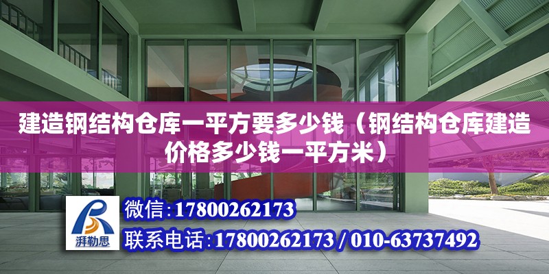 建造钢结构仓库一平方要多少钱（钢结构仓库建造价格多少钱一平方米）