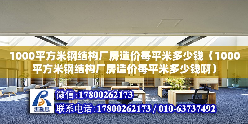 1000平方米钢结构厂房造价每平米多少钱（1000平方米钢结构厂房造价每平米多少钱啊）