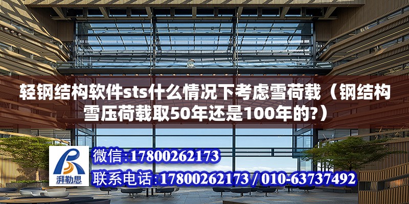 轻钢结构软件sts什么情况下考虑雪荷载（钢结构雪压荷载取50年还是100年的?）