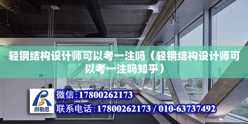 轻钢结构设计师可以考一注吗（轻钢结构设计师可以考一注吗知乎） 钢结构钢结构停车场施工