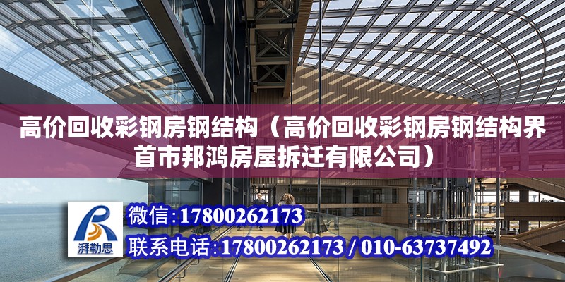 高价回收彩钢房钢结构（高价回收彩钢房钢结构界首市邦鸿房屋拆迁有限公司）