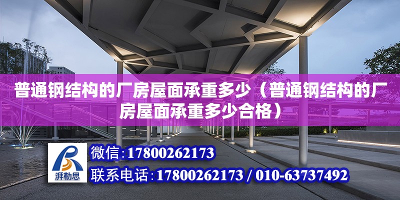 普通钢结构的厂房屋面承重多少（普通钢结构的厂房屋面承重多少合格）