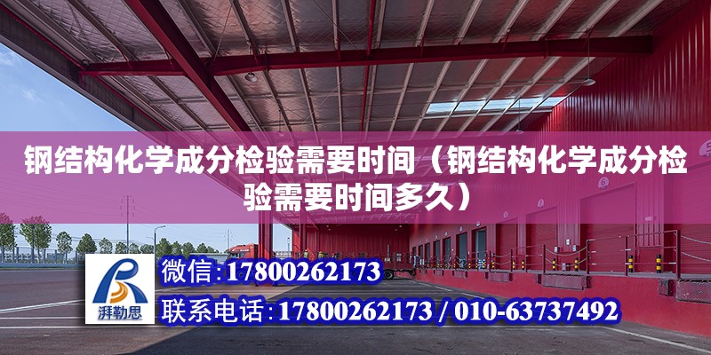 钢结构化学成分检验需要时间（钢结构化学成分检验需要时间多久） 钢结构网架设计