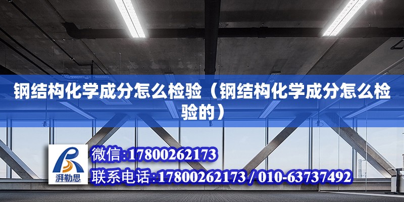 钢结构化学成分怎么检验（钢结构化学成分怎么检验的） 结构框架设计