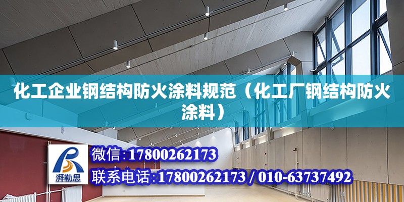 化工企业钢结构防火涂料规范（化工厂钢结构防火涂料）