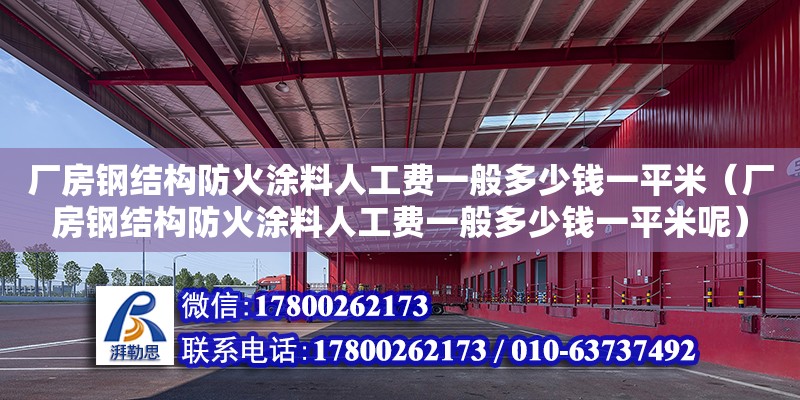 厂房钢结构防火涂料人工费一般多少钱一平米（厂房钢结构防火涂料人工费一般多少钱一平米呢）