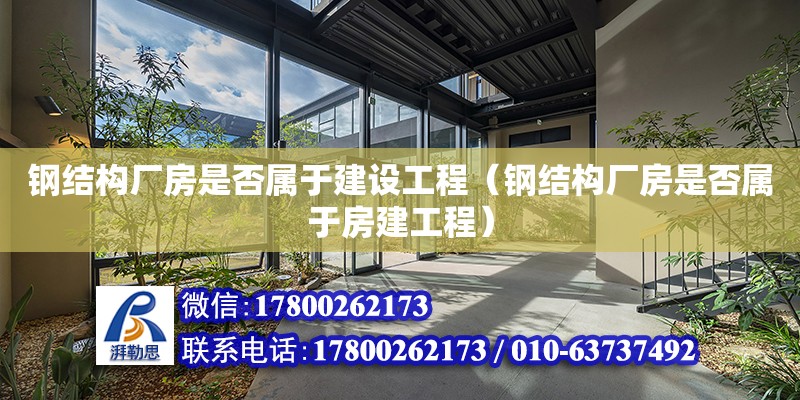 钢结构厂房是否属于建设工程（钢结构厂房是否属于房建工程）