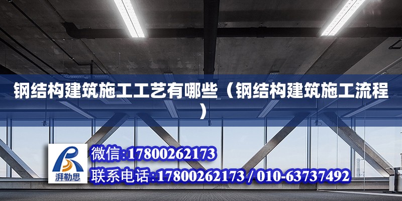 钢结构建筑施工工艺有哪些（钢结构建筑施工流程） 结构工业装备施工