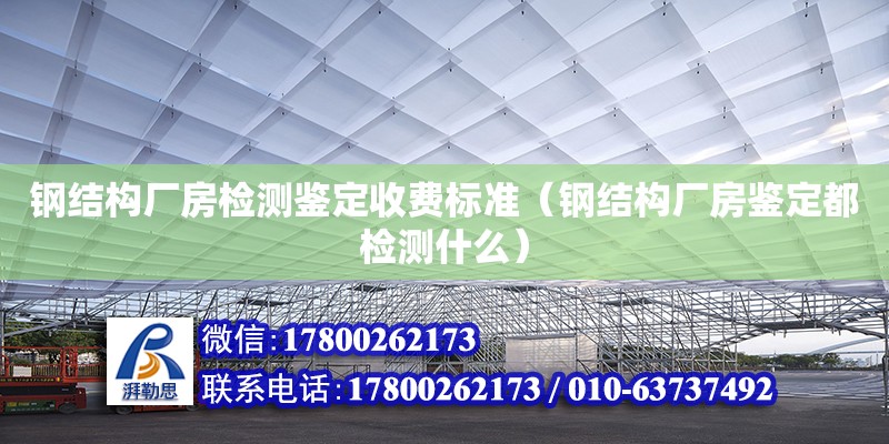 钢结构厂房检测鉴定收费标准（钢结构厂房鉴定都检测什么） 建筑方案设计