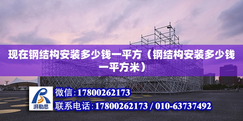 现在钢结构安装多少钱一平方（钢结构安装多少钱一平方米）