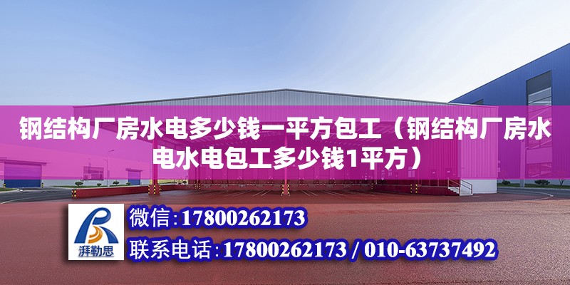 钢结构厂房水电多少钱一平方包工（钢结构厂房水电水电包工多少钱1平方）