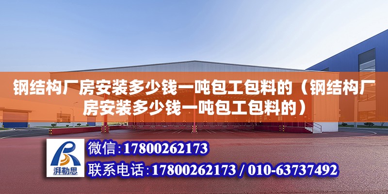 钢结构厂房安装多少钱一吨包工包料的（钢结构厂房安装多少钱一吨包工包料的） 钢结构钢结构停车场施工