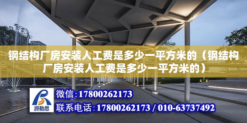 钢结构厂房安装人工费是多少一平方米的（钢结构厂房安装人工费是多少一平方米的）