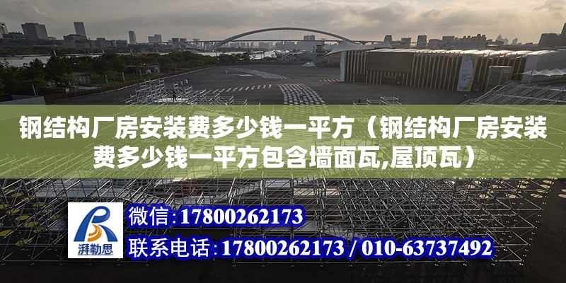 钢结构厂房安装费多少钱一平方（钢结构厂房安装费多少钱一平方包含墙面瓦,屋顶瓦）