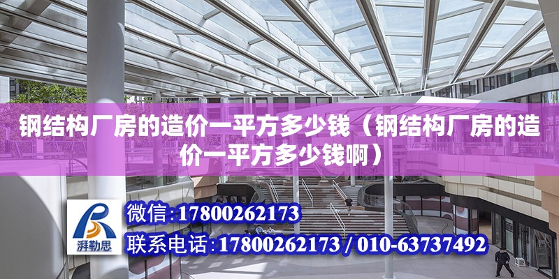 钢结构厂房的造价一平方多少钱（钢结构厂房的造价一平方多少钱啊）