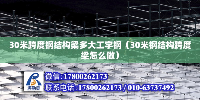 30米跨度钢结构梁多大工字钢（30米钢结构跨度梁怎么做）