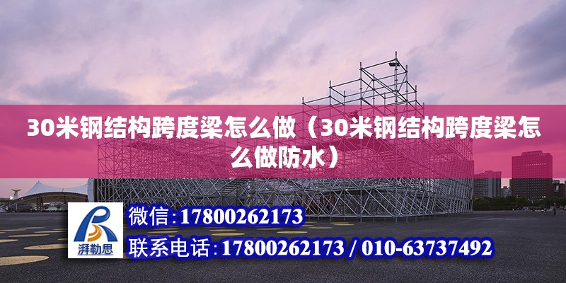 30米钢结构跨度梁怎么做（30米钢结构跨度梁怎么做防水） 北京钢结构设计