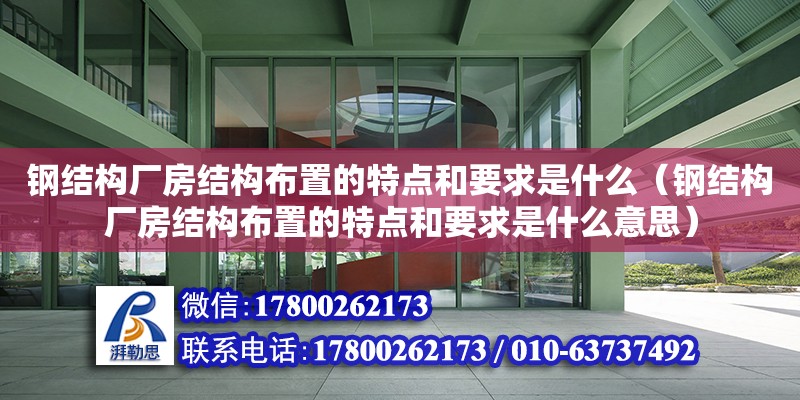 钢结构厂房结构布置的特点和要求是什么（钢结构厂房结构布置的特点和要求是什么意思）