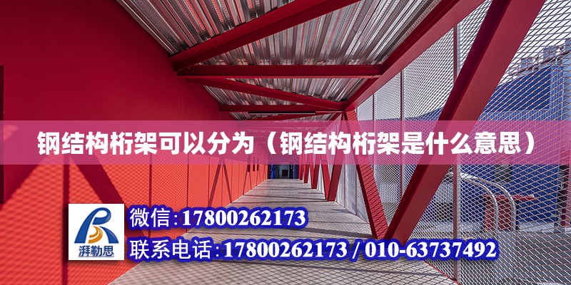 钢结构桁架可以分为（钢结构桁架是什么意思）