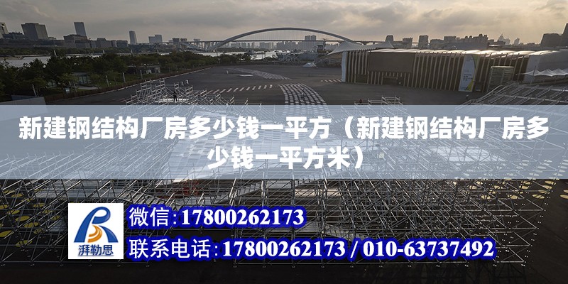 新建钢结构厂房多少钱一平方（新建钢结构厂房多少钱一平方米）