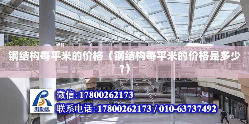 钢结构每平米的价格（钢结构每平米的价格是多少?） 结构框架施工