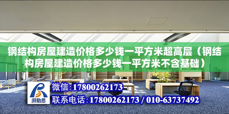 钢结构房屋建造价格多少钱一平方米超高层（钢结构房屋建造价格多少钱一平方米不含基础）