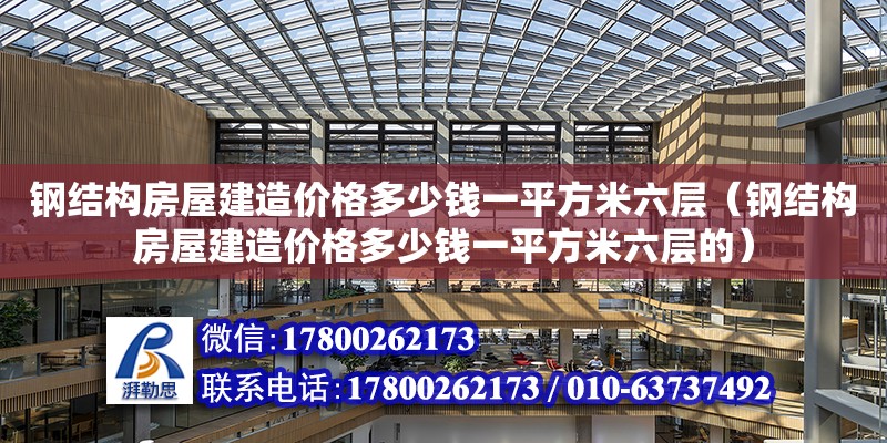 钢结构房屋建造价格多少钱一平方米六层（钢结构房屋建造价格多少钱一平方米六层的）