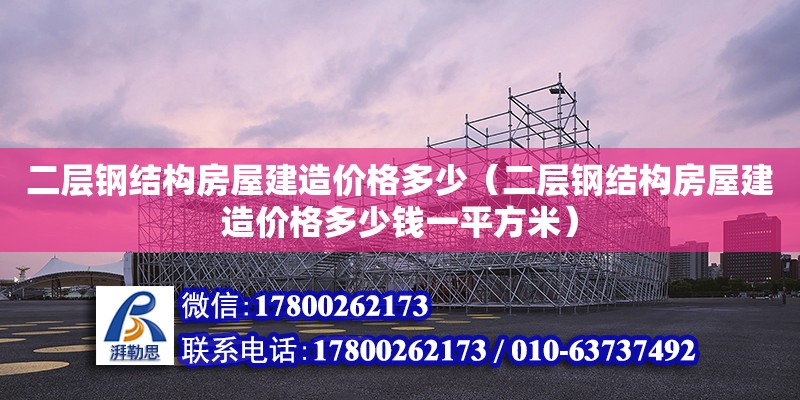 二层钢结构房屋建造价格多少（二层钢结构房屋建造价格多少钱一平方米）