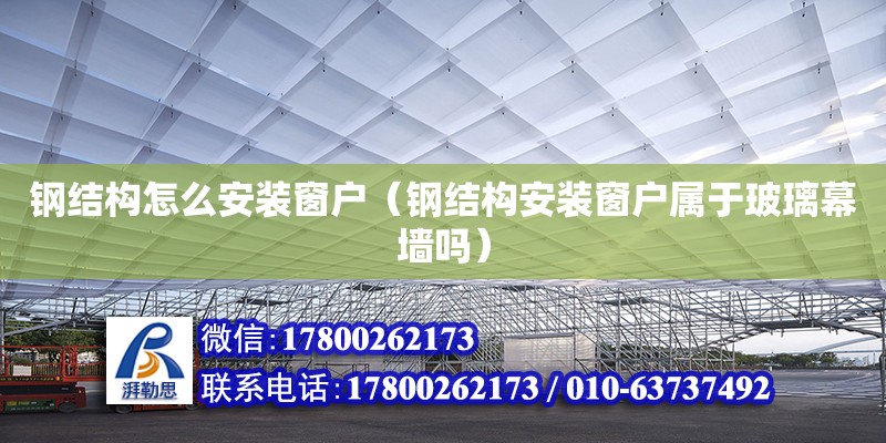 钢结构怎么安装窗户（钢结构安装窗户属于玻璃幕墙吗） 结构工业钢结构设计