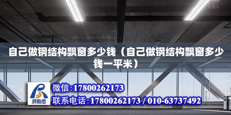 自己做钢结构飘窗多少钱（自己做钢结构飘窗多少钱一平米） 建筑消防设计