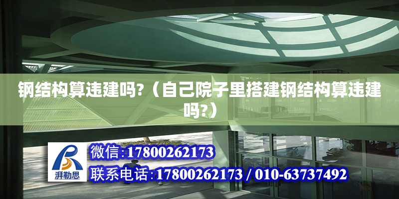 钢结构算违建吗?（自己院子里搭建钢结构算违建吗?） 钢结构玻璃栈道设计