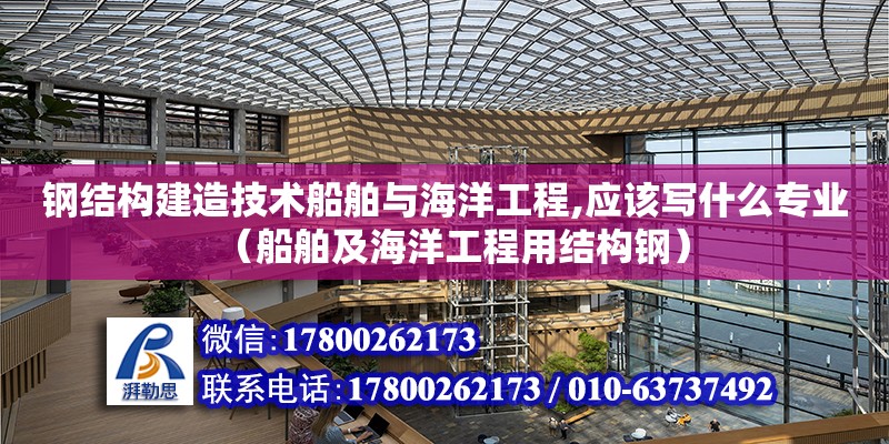 钢结构建造技术船舶与海洋工程,应该写什么专业（船舶及海洋工程用结构钢） 结构污水处理池设计