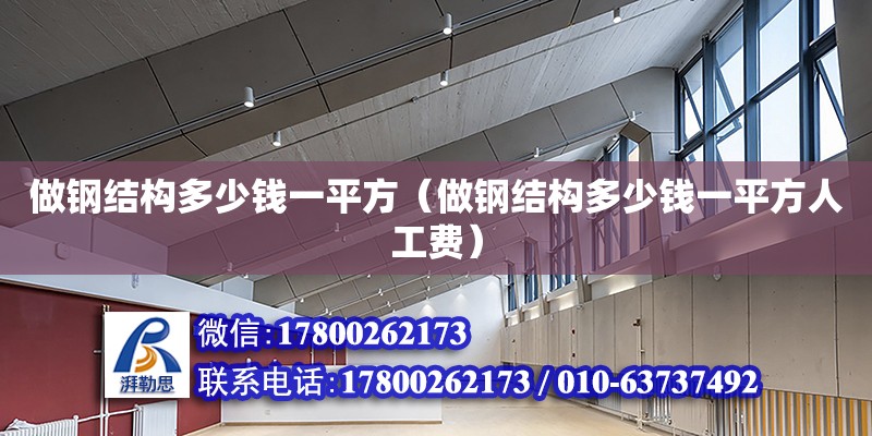 做钢结构多少钱一平方（做钢结构多少钱一平方人工费）