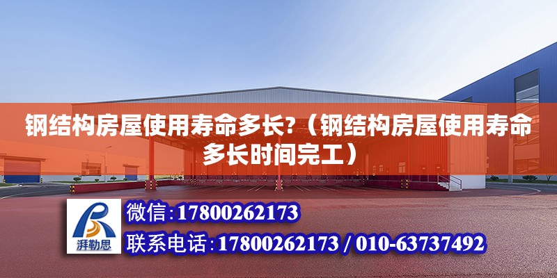 钢结构房屋使用寿命多长?（钢结构房屋使用寿命多长时间完工）