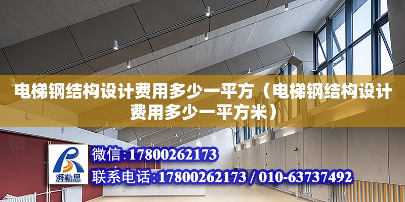 电梯钢结构设计费用多少一平方（电梯钢结构设计费用多少一平方米） 结构工业钢结构设计