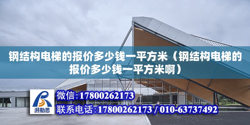 钢结构电梯的报价多少钱一平方米（钢结构电梯的报价多少钱一平方米啊）