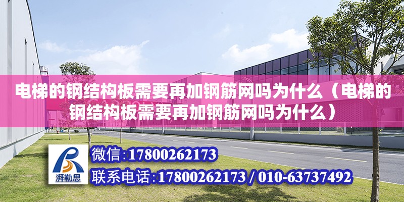 电梯的钢结构板需要再加钢筋网吗为什么（电梯的钢结构板需要再加钢筋网吗为什么） 钢结构蹦极施工