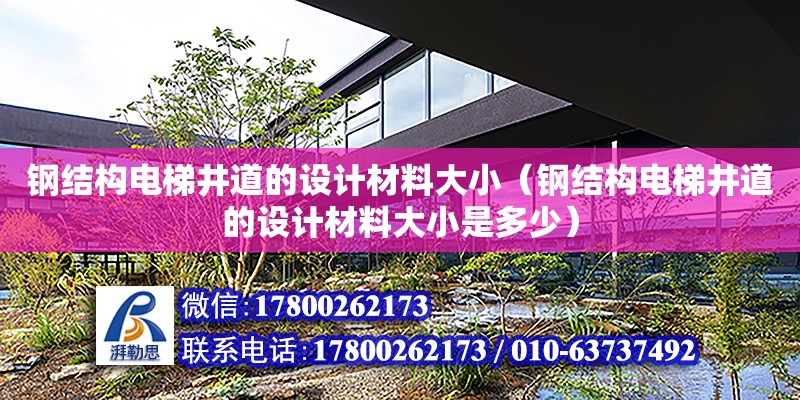 钢结构电梯井道的设计材料大小（钢结构电梯井道的设计材料大小是多少）