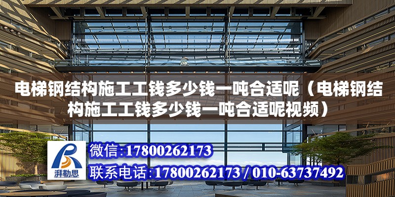 电梯钢结构施工工钱多少钱一吨合适呢（电梯钢结构施工工钱多少钱一吨合适呢视频） 结构桥梁钢结构设计