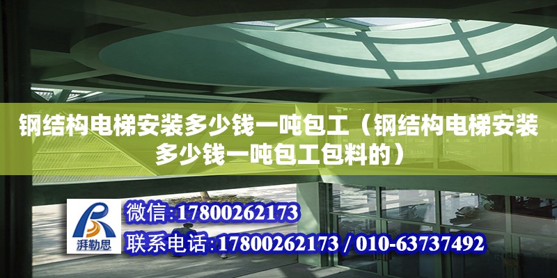 钢结构电梯安装多少钱一吨包工（钢结构电梯安装多少钱一吨包工包料的）