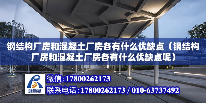 钢结构厂房和混凝土厂房各有什么优缺点（钢结构厂房和混凝土厂房各有什么优缺点呢）