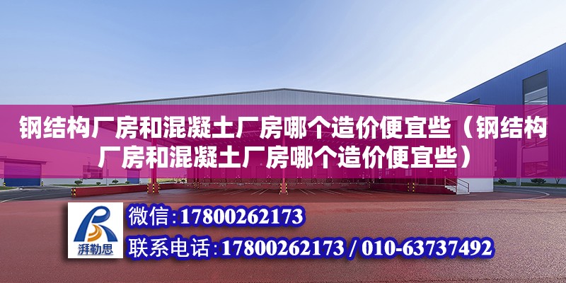 钢结构厂房和混凝土厂房哪个造价便宜些（钢结构厂房和混凝土厂房哪个造价便宜些）